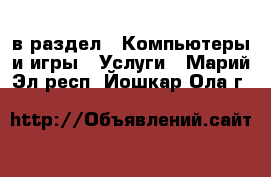  в раздел : Компьютеры и игры » Услуги . Марий Эл респ.,Йошкар-Ола г.